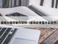 张家界连线小程序制作软件（连线应用是什么软件）