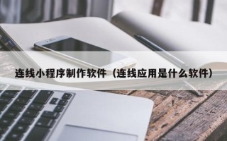 张家界连线小程序制作软件（连线应用是什么软件）