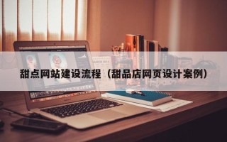 张家界甜点网站建设流程（甜品店网页设计案例）