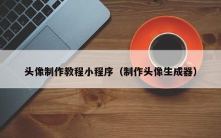 张家界头像制作教程小程序（制作头像生成器）