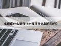 张家界小程序什么制作（小程序什么制作软件）