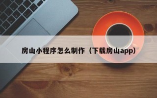 张家界房山小程序怎么制作（下载房山app）