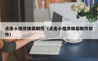 张家界点击小程序换装制作（点击小程序换装制作软件）
