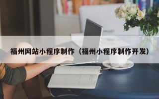 张家界福州网站小程序制作（福州小程序制作开发）