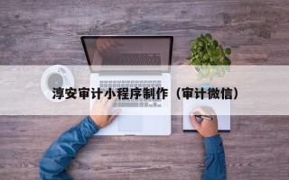 张家界淳安审计小程序制作（审计微信）