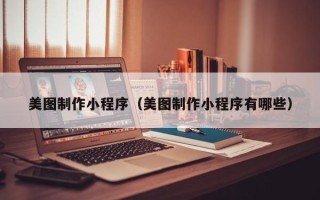 张家界美图制作小程序（美图制作小程序有哪些）