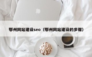 张家界鄂州网站建设seo（鄂州网站建设的步骤）