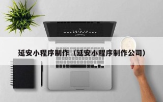 张家界延安小程序制作（延安小程序制作公司）