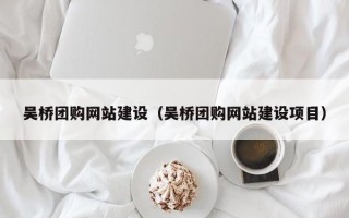 张家界吴桥团购网站建设（吴桥团购网站建设项目）